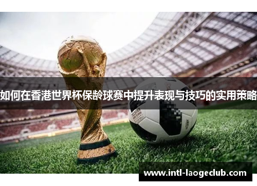 如何在香港世界杯保龄球赛中提升表现与技巧的实用策略