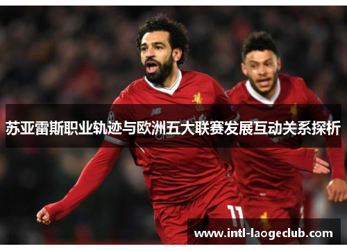 苏亚雷斯职业轨迹与欧洲五大联赛发展互动关系探析