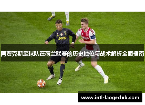 阿贾克斯足球队在荷兰联赛的历史地位与战术解析全面指南