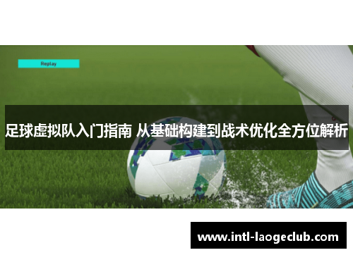 足球虚拟队入门指南 从基础构建到战术优化全方位解析 足球虚拟队入门指南 从基础构建到战术优化全方位解析
