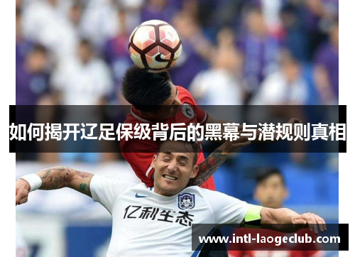 如何揭开辽足保级背后的黑幕与潜规则真相 如何揭开辽足保级背后的黑幕与潜规则真相