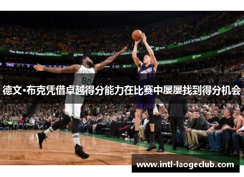 德文·布克凭借卓越得分能力在比赛中屡屡找到得分机会