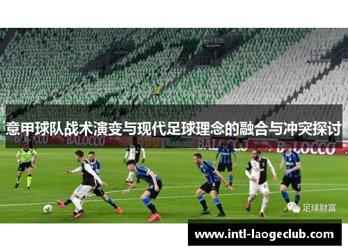 意甲球队战术演变与现代足球理念的融合与冲突探讨