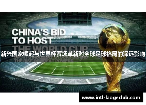 新兴国家崛起与世界杯赛场革新对全球足球格局的深远影响