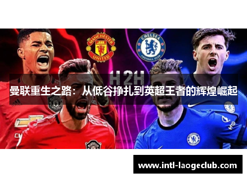 曼联重生之路：从低谷挣扎到英超王者的辉煌崛起