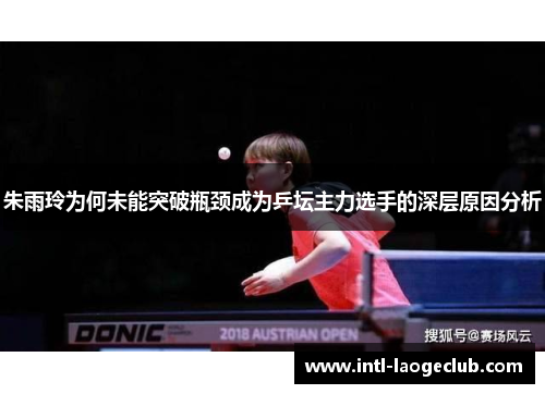 朱雨玲为何未能突破瓶颈成为乒坛主力选手的深层原因分析