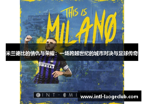 米兰德比的情仇与荣耀：一场跨越世纪的城市对决与足球传奇