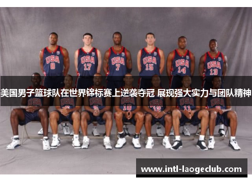 美国男子篮球队在世界锦标赛上逆袭夺冠 展现强大实力与团队精神 美国男子篮球队在世界锦标赛上逆袭夺冠 展现强大实力与团队精神
