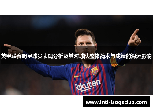 英甲联赛明星球员表现分析及其对球队整体战术与成绩的深远影响