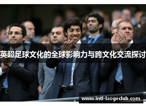 英超足球文化的全球影响力与跨文化交流探讨