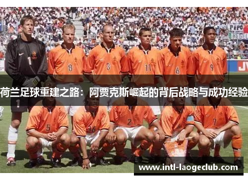 荷兰足球重建之路：阿贾克斯崛起的背后战略与成功经验