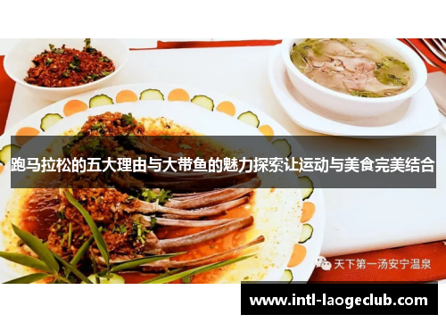 跑马拉松的五大理由与大带鱼的魅力探索让运动与美食完美结合 跑马拉松的五大理由与大带鱼的魅力探索让运动与美食完美结合