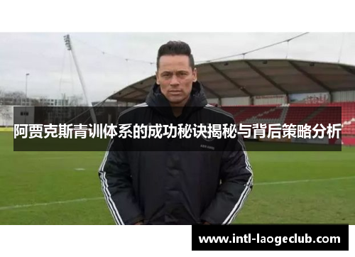 阿贾克斯青训体系的成功秘诀揭秘与背后策略分析 阿贾克斯青训体系的成功秘诀揭秘与背后策略分析
