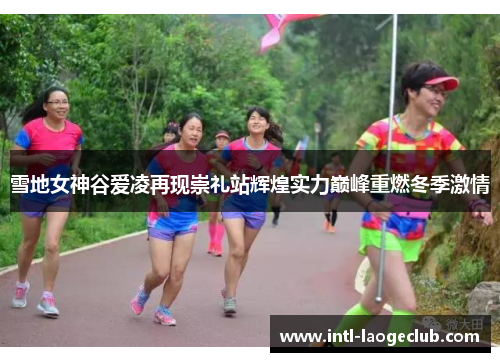 雪地女神谷爱凌再现崇礼站辉煌实力巅峰重燃冬季激情 雪地女神谷爱凌再现崇礼站辉煌实力巅峰重燃冬季激情
