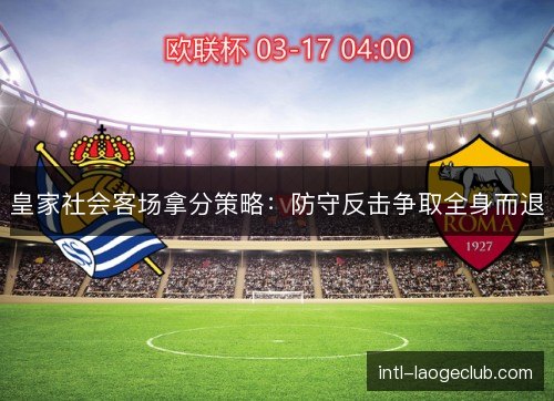 皇家社会客场拿分策略:防守反击争取全身而退 皇家社会客场拿分策略:防守反击争取全身而退