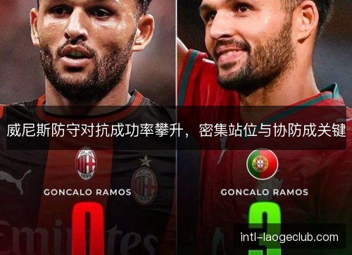 威尼斯防守对抗成功率攀升，密集站位与协防成关键