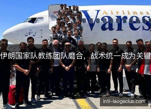 伊朗国家队教练团队磨合，战术统一成为关键
