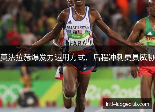 莫法拉赫爆发力运用方式,后程冲刺更具威胁 莫法拉赫爆发力运用方式,后程冲刺更具威胁